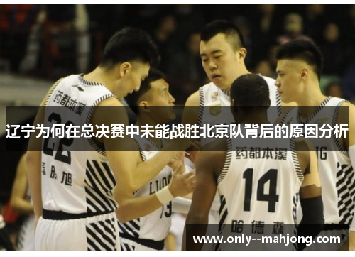 辽宁为何在总决赛中未能战胜北京队背后的原因分析