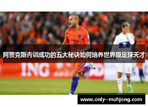阿贾克斯青训成功的五大秘诀如何培养世界级足球天才