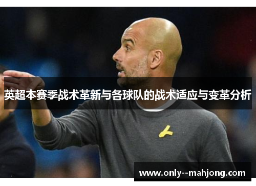 英超本赛季战术革新与各球队的战术适应与变革分析