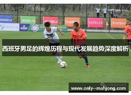 西班牙男足的辉煌历程与现代发展趋势深度解析