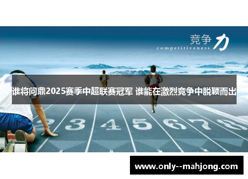 谁将问鼎2025赛季中超联赛冠军 谁能在激烈竞争中脱颖而出