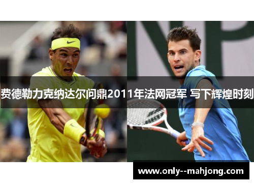 费德勒力克纳达尔问鼎2011年法网冠军 写下辉煌时刻
