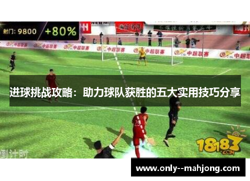 进球挑战攻略:助力球队获胜的五大实用技巧分享 进球挑战攻略:助力球队获胜的五大实用技巧分享