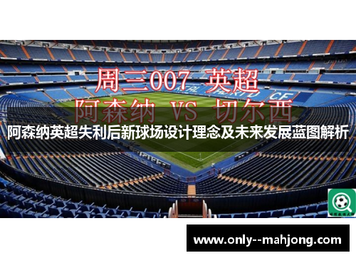 阿森纳英超失利后新球场设计理念及未来发展蓝图解析 阿森纳英超失利后新球场设计理念及未来发展蓝图解析