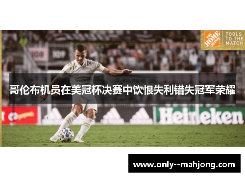 哥伦布机员在美冠杯决赛中饮恨失利错失冠军荣耀