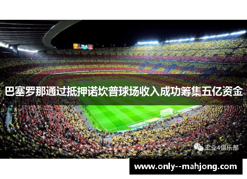 巴塞罗那通过抵押诺坎普球场收入成功筹集五亿资金
