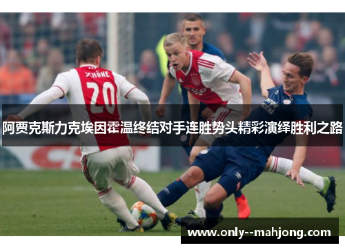 阿贾克斯力克埃因霍温终结对手连胜势头精彩演绎胜利之路