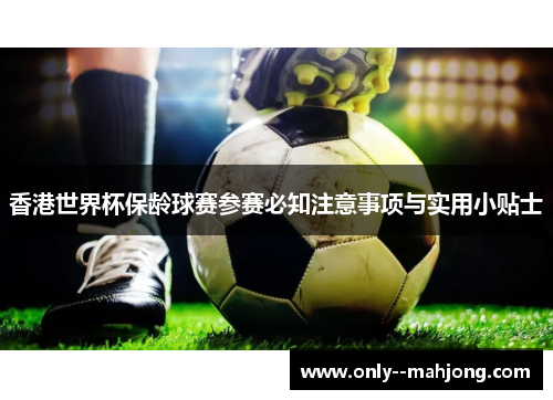 香港世界杯保龄球赛参赛必知注意事项与实用小贴士