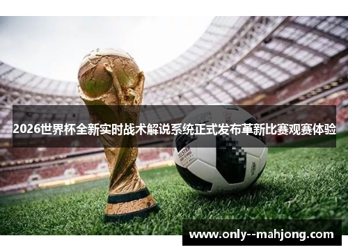 2026世界杯全新实时战术解说系统正式发布革新比赛观赛体验 2026世界杯全新实时战术解说系统正式发布革新比赛观赛体验