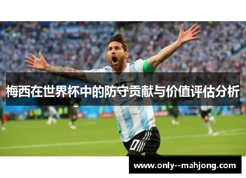 梅西在世界杯中的防守贡献与价值评估分析 梅西在世界杯中的防守贡献与价值评估分析